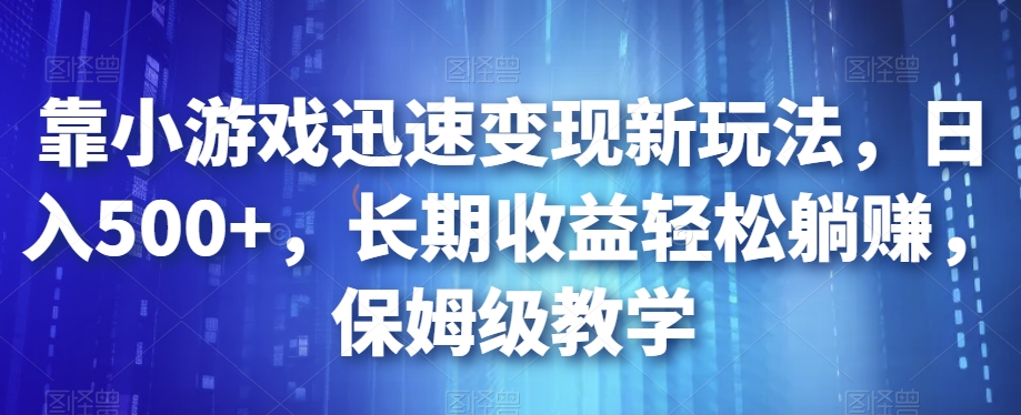 靠小游戏迅速变现新玩法，日入500+，长期收益轻松躺赚，保姆级教学【揭秘】天亦网独家提供-天亦资源网