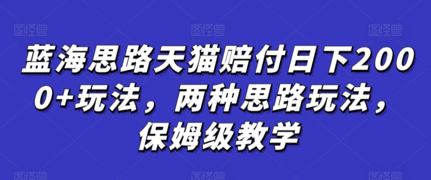 蓝海思路天猫赔付日下2000+玩法，两种思路玩法，保姆级教学【仅揭秘】天亦网独家提供-天亦资源网