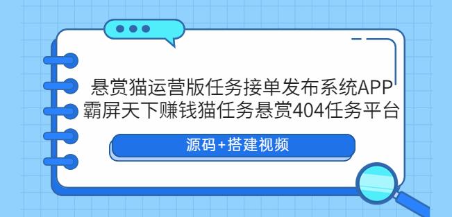 悬赏猫运营版任务接单发布系统APP+霸屏天下赚钱猫任务悬赏404任务平台【源码+搭建视频】天亦网独家提供-天亦资源网