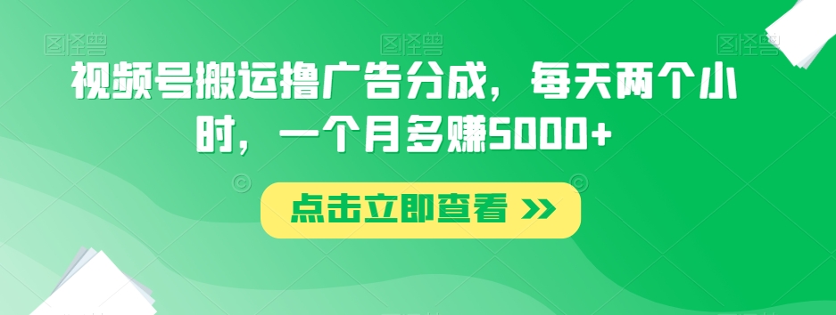 视频号搬运撸广告分成，每天两个小时，一个月多赚5000+天亦网独家提供-天亦资源网