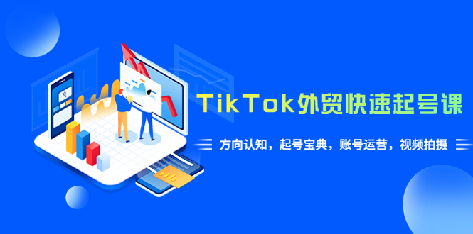 （6000期）TikTok/外贸·快速起号课，方向认知，起号宝典，账号运营，视频拍摄(33节)天亦网独家提供-天亦资源网