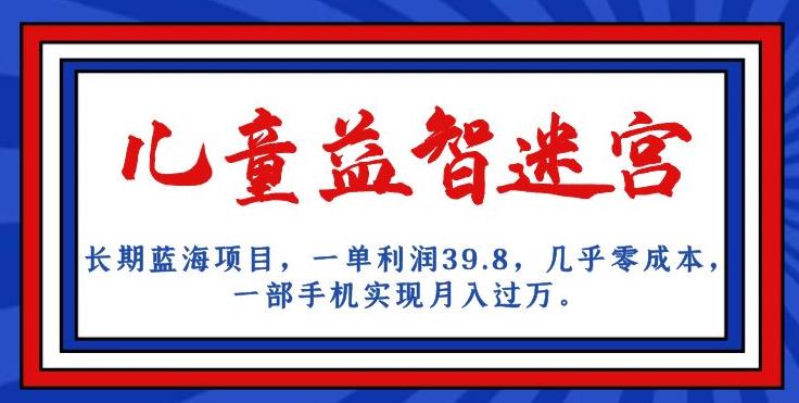 长期蓝海项目，儿童益智迷宫，一单利润39.8，几乎零成本，一部手机实现月入过万天亦网独家提供-天亦资源网