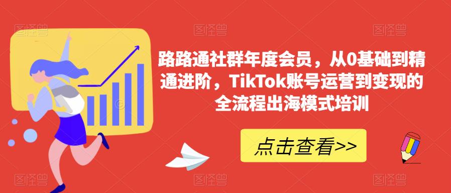 路路通社群年度会员，从0基础到精通进阶，TikTok账号运营到变现的全流程出海模式培训天亦网独家提供-天亦资源网