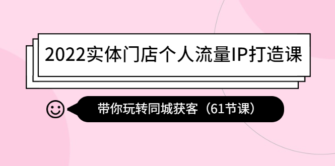 （4177期）2022实体门店个人流量IP打造课：带你玩转同城获客（61节课）天亦网独家提供-天亦资源网