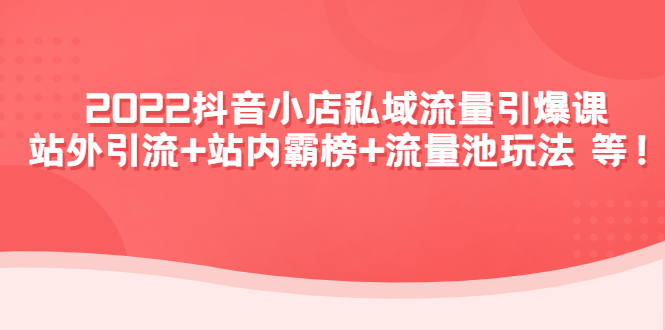 （4359期）2022抖音小店私域流量引爆课：站外引流+站内霸榜+流量池玩法等等！天亦网独家提供-天亦资源网