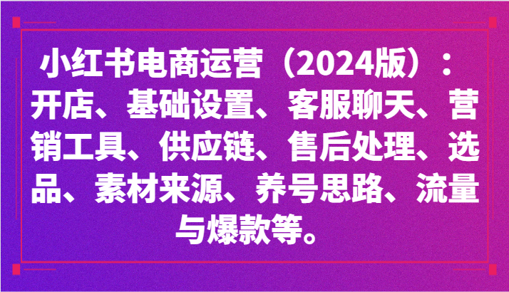 小红书电商运营（2024版）：开店、设置、供应链、选品、素材、养号、流量与爆款等天亦网独家提供-天亦资源网