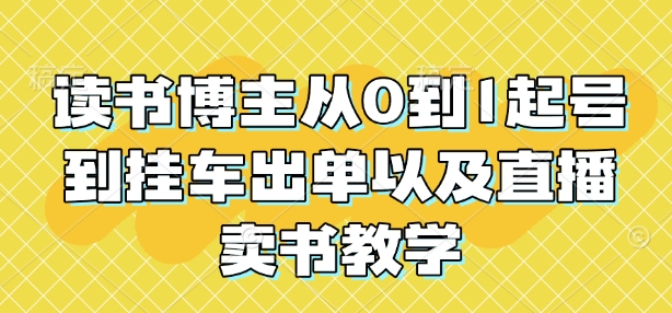 读书博主从0到1起号到挂车出单以及直播卖书教学天亦网独家提供-天亦资源网