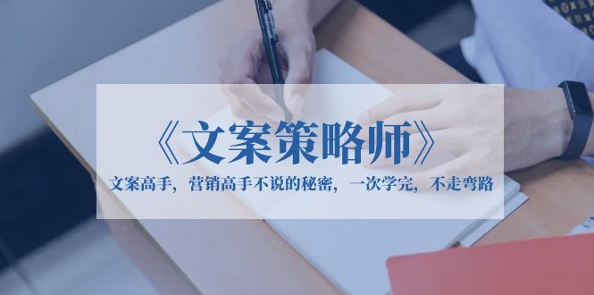 （6252期）《文案策略师》文案高手，营销高手不说的秘密，一次学完，不走弯路天亦网独家提供-天亦资源网