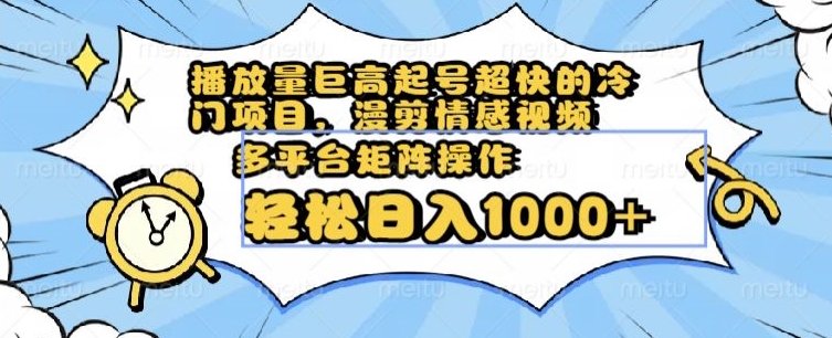 播放量巨高起号超快的冷门项目，漫剪情感视频，可多平台矩阵操作，轻松日入1000+【揭秘】天亦网独家提供-天亦资源网