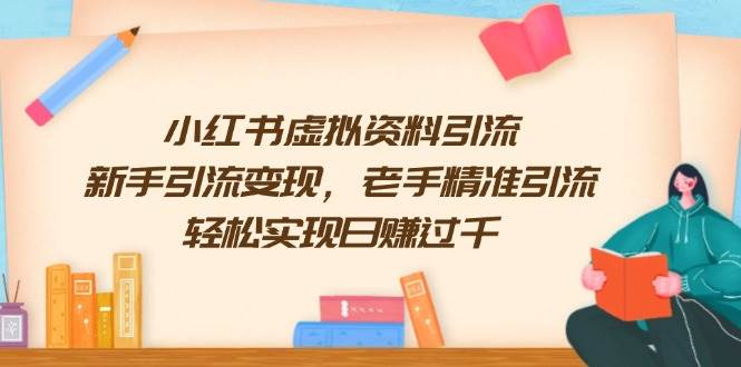 小红书虚拟资料引流，新手引流变现，老手精准引流，轻松实现日赚过千天亦网独家提供-天亦资源网