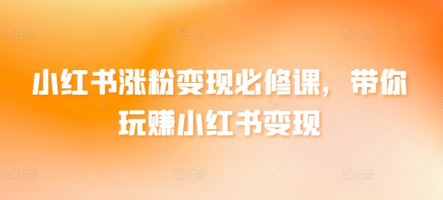 小红书涨粉变现必修课，带你玩赚小红书变现天亦网独家提供-天亦资源网