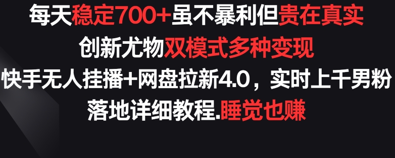 每天稳定700+，收益不高但贵在真实，创新尤物双模式多渠种变现，快手无人挂播+网盘拉新4.0天亦网独家提供-天亦资源网