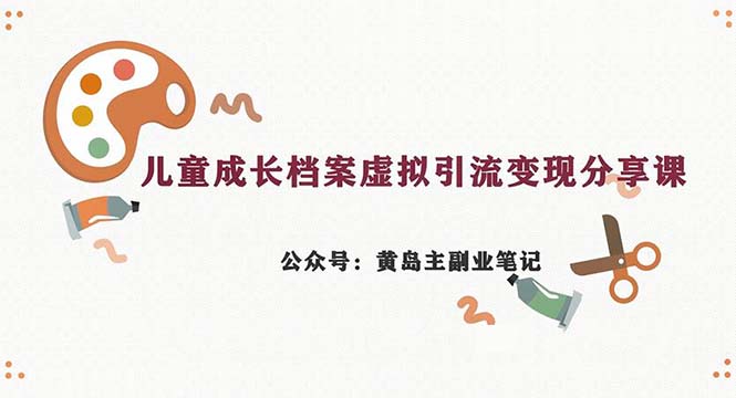 副业拆解：儿童成长档案虚拟资料变现副业，一条龙实操玩法（教程+素材）天亦网独家提供-天亦资源网