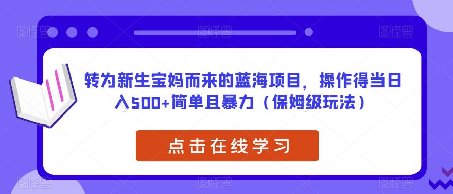 转为新生宝妈而来的蓝海项目，操作得当日入500+简单且暴力（保姆级玩法）【揭秘】天亦网独家提供-天亦资源网