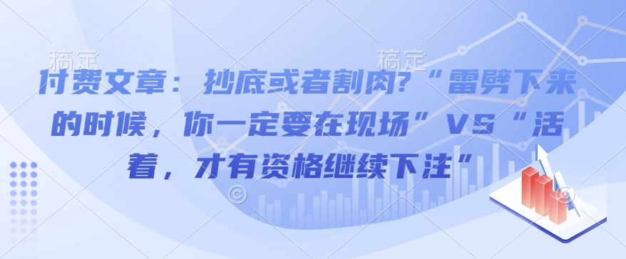 付费文章：抄底或者割肉?“雷劈下来的时候，你一定要在现场”VS“活着，才有资格继续下注”天亦网独家提供-天亦资源网