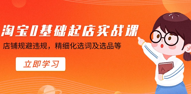 （8875期）淘宝0基础起店实操课，店铺规避违规，精细化选词及选品等天亦网独家提供-天亦资源网