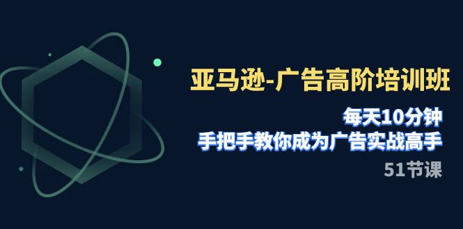 （7739期）亚马逊-广告高阶培训班，每天10分钟，手把手教你成为广告实战高手（51节）天亦网独家提供-天亦资源网