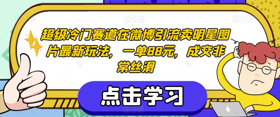 超级冷门赛道在微博引流卖明星图片最新玩法，一单88元，成交非常丝滑【揭秘】天亦网独家提供-天亦资源网