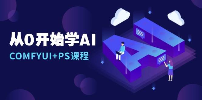 从0开始学AI，COMFYUI+PS课程，安装详解/报错解决/图文创作/线稿控制/等等天亦网独家提供-天亦资源网