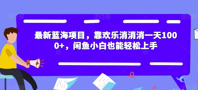 最新蓝海项目，靠欢乐消消消一天1000+，闲鱼小白也能轻松上手【揭秘】天亦网独家提供-天亦资源网