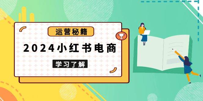 2024小红书电商教程，从入门到实战，教你有效打造爆款店铺，掌握选品技巧天亦网独家提供-天亦资源网