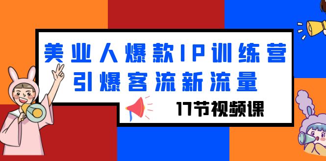 （6220期）美业人爆款IP训练营，引爆客流新流量（17节视频课）天亦网独家提供-天亦资源网