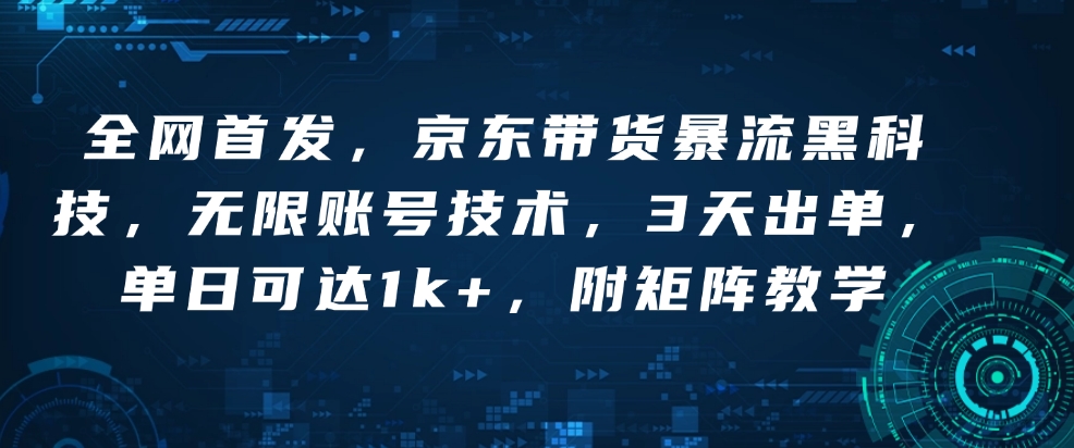 全网首发，京东带货暴流黑科技，无限账号技术，3天出单，单日可达1k+，附矩阵教学天亦网独家提供-天亦资源网