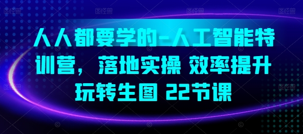 人人都要学的-人工智能特训营，落地实操 效率提升 玩转生图(22节课)天亦网独家提供-天亦资源网