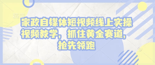 家政自媒体短视频线上实操视频教学，抓住黄金赛道，抢先领跑!天亦网独家提供-天亦资源网