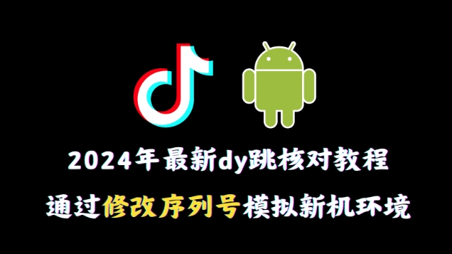 2024年最新抖音跳核对教程，通过修改序列号模拟新机环境天亦网独家提供-天亦资源网