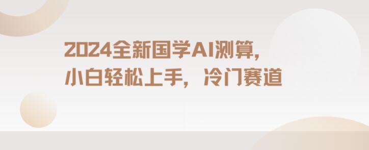 2024国学AI测算，小白轻松上手，长期蓝海项目【揭秘】天亦网独家提供-天亦资源网