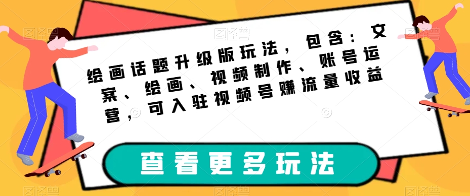 绘画话题升级版玩法，包含：文案、绘画、视频制作、账号运营，可入驻视频号赚流量收益天亦网独家提供-天亦资源网