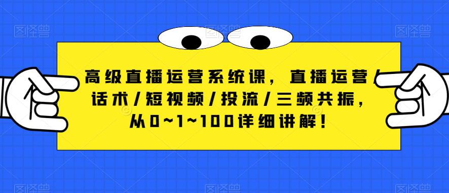 高级直播运营系统课，直播运营/话术/短视频/投流/三频共振，从0~1~100详细讲解！天亦网独家提供-天亦资源网