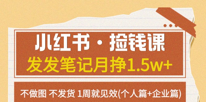 小红书·捡钱课 发发笔记月挣1.5w+不做图 不发货 1周就见效(个人篇+企业篇)天亦网独家提供-天亦资源网