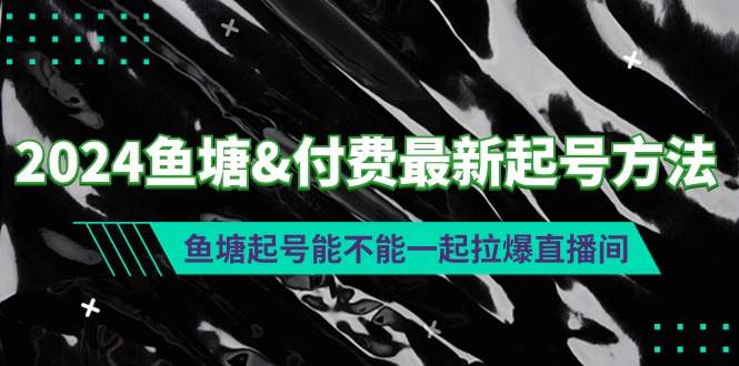 （9507期）2024鱼塘&付费最新起号方法：鱼塘起号能不能一起拉爆直播间天亦网独家提供-天亦资源网