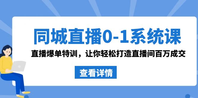 同城直播0-1系统课 抖音同款：直播爆单特训，让你轻松打造直播间百万成交天亦网独家提供-天亦资源网