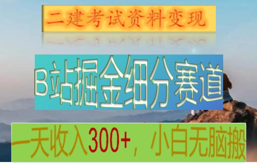 B站掘金细分赛道，二建考试资料变现，一天收入300+，操作简单，纯小白也能轻松上手天亦网独家提供-天亦资源网