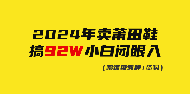 （9329期）2024年卖莆田鞋，搞了92W，小白闭眼操作！天亦网独家提供-天亦资源网