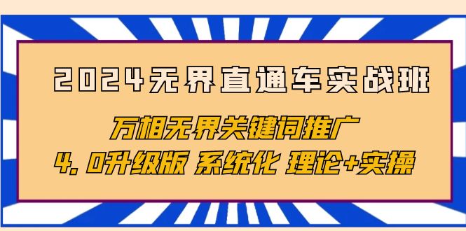 （10075期）2024无界直通车实战班，万相无界关键词推广，4.0升级版 系统化 理论+实操天亦网独家提供-天亦资源网