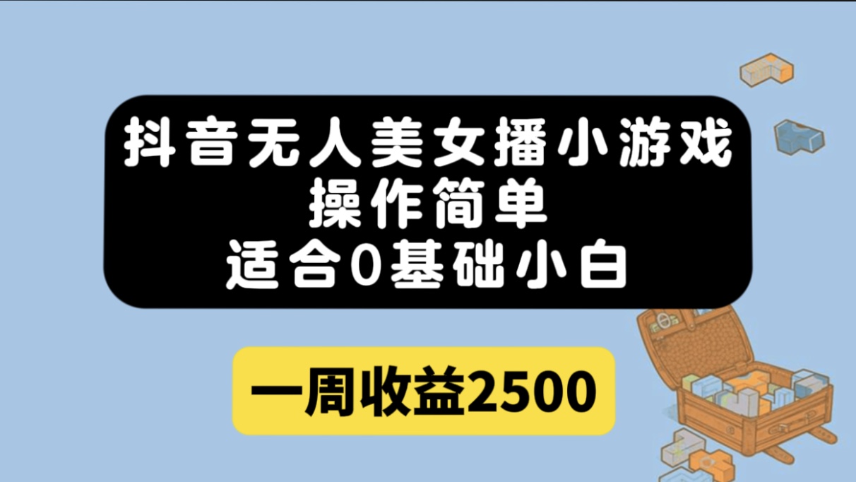 （7420期）抖音无人美女播小游戏，操作简单，适合0基础小白一周收益2500天亦网独家提供-天亦资源网