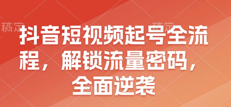 抖音短视频起号全流程，解锁流量密码，全面逆袭天亦网独家提供-天亦资源网