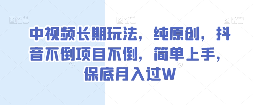 中视频长期玩法，纯原创，抖音不倒项目不倒，简单上手，保底月入过W【揭秘】天亦网独家提供-天亦资源网