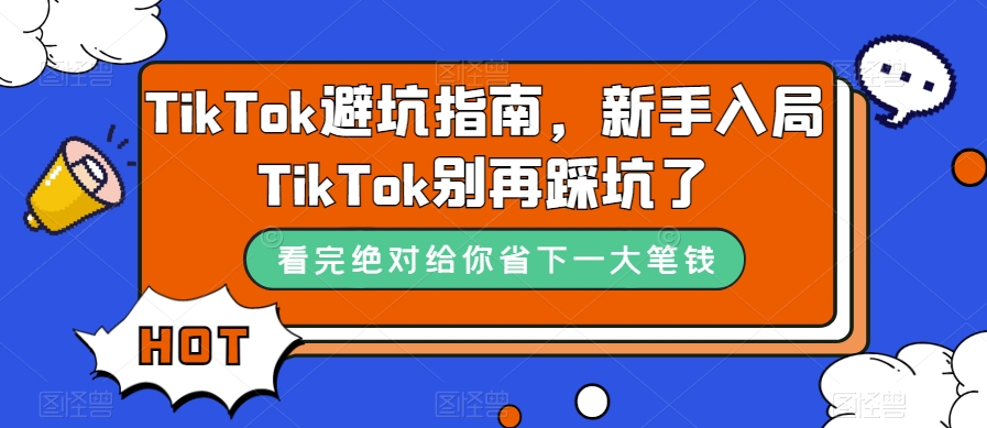 （7460期）TikTok·避坑指南，新手入局Tk别再踩坑了（10节课）天亦网独家提供-天亦资源网