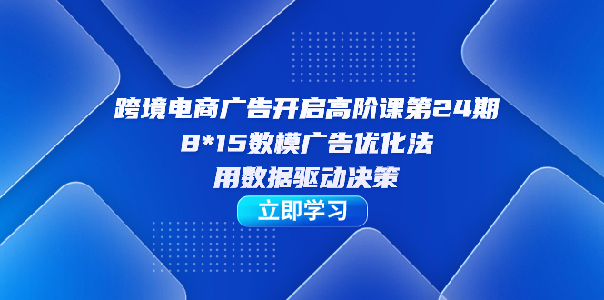 （7279期）跨境电商-广告开启高阶课第24期，8*15数模广告优化法，用数据驱动决策天亦网独家提供-天亦资源网