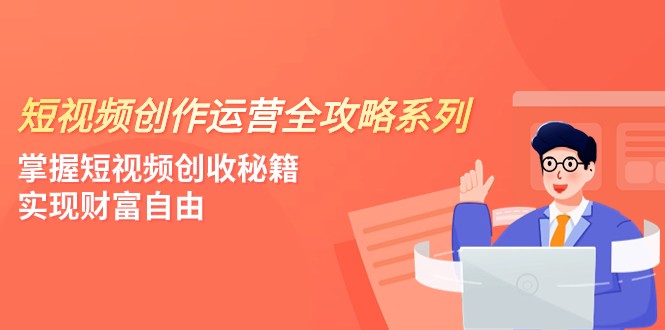 短视频创作运营-全攻略系列，掌握短视频创收秘籍，实现财富自由（4节课）天亦网独家提供-天亦资源网