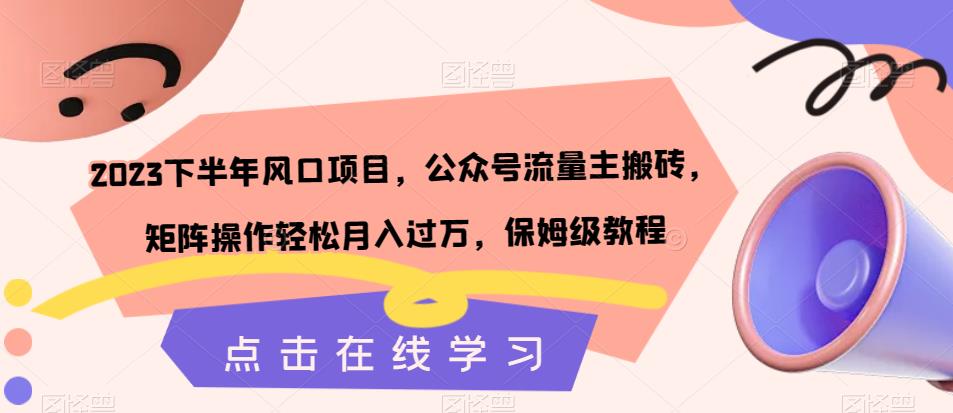 2023下半年风口项目，公众号流量主搬砖，矩阵操作轻松月入过万，保姆级教程天亦网独家提供-天亦资源网