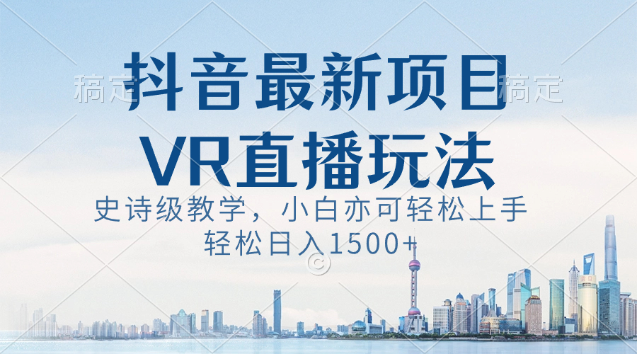 （8556期）抖音最新VR直播玩法，史诗级教学，小白也可轻松上手，轻松日入1500+天亦网独家提供-天亦资源网