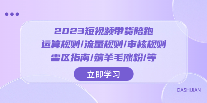 （8092期）2023短视频·带货陪跑：运算规则/流量规则/审核规则/雷区指南/薅羊毛涨粉..天亦网独家提供-天亦资源网