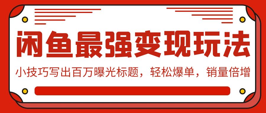 （9606期）闲鱼最强变现玩法：小技巧写出百万曝光标题，轻松爆单，销量倍增天亦网独家提供-天亦资源网