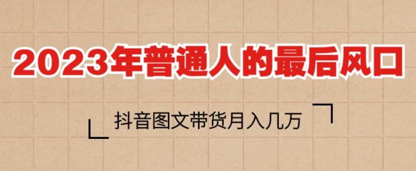 2023年普通人的最后风口，抖音图文带货月入几万，只需一部手机即可操作天亦网独家提供-天亦资源网